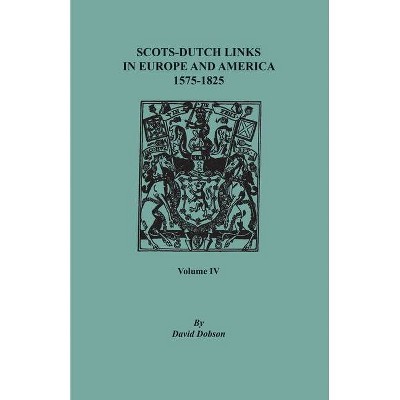 Scots-Dutch Links in Europe and America, 1575-1825. Volume IV - by  David Dobson (Paperback)