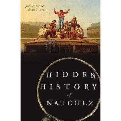 Hidden History of Natchez - by  Josh Foreman & Ryan Starrett (Paperback)