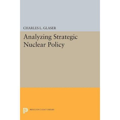 Analyzing Strategic Nuclear Policy - (Princeton Legacy Library) by  Charles L Glaser (Paperback)