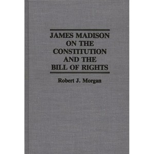 James Madison on the Constitution and the Bill of Rights - (Contributions in Legal Studies) by  Robert J Morgan (Hardcover) - 1 of 1
