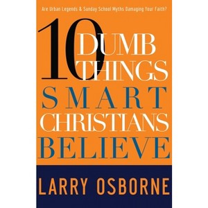 Ten Dumb Things Smart Christians Believe - by  Larry Osborne (Paperback) - 1 of 1