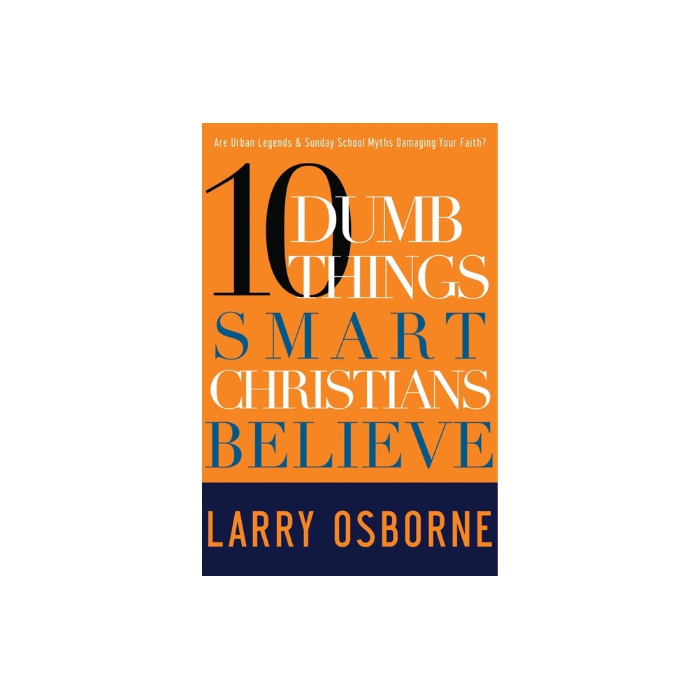 Ten Dumb Things Smart Christians Believe - by Larry Osborne (Paperback)