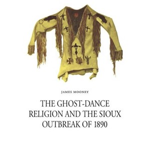 The Ghost-Dance Religion and the Sioux Outbreak of 1890 - by  James Mooney (Paperback) - 1 of 1