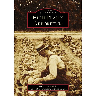 High Plains Arboretum - (Images of America) by  Jessica Friis & Friends of the Cheyenne Botanic Gardens (Paperback)