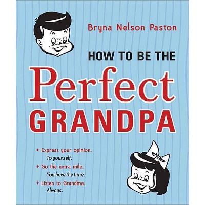 How to Be the Perfect Grandpa - by  Bryna Nelson Paston (Paperback)
