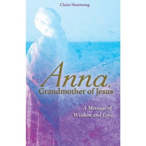 Anna, Grandmother of Jesus - by  Claire Heartsong (Paperback) - 1 of 1