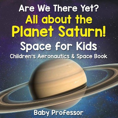 Are We There Yet? All About the Planet Saturn! Space for Kids - Children's Aeronautics & Space Book - by  Baby Professor (Paperback)