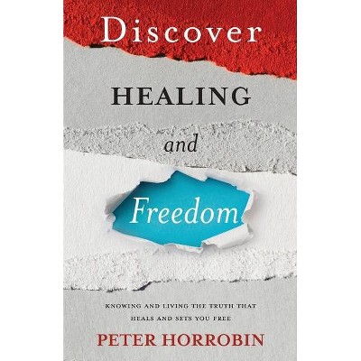 Discover Healing and Freedom - by  Peter Horrobin (Paperback)