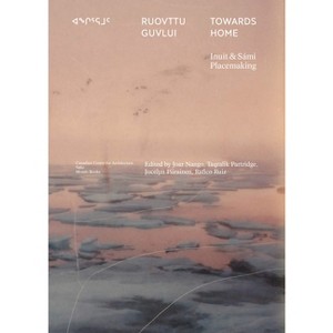 Towards Home: Inuit & Sámi Placemaking - by  Joar Nango & Taqralik Partridge & Jocelyn Piirainen & Rafico Ruiz (Paperback) - 1 of 1