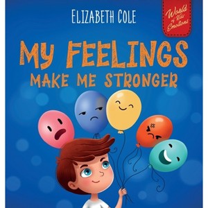 My Feelings Make Me Stronger - (World of Kids Emotions) by Elizabeth Cole - 1 of 1