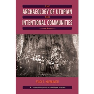 The Archaeology of Utopian and Intentional Communities - (American Experience in Archaeological Pe) by  Stacy C Kozakavich (Paperback) - 1 of 1