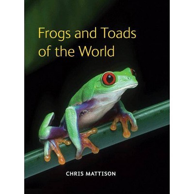 Frogs and Toads of the World - by  Chris Mattison (Hardcover)