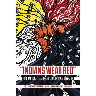 Indians Wear Red - by  Elizabeth Comack & Lawrence Deane & Larry Morrissette & Jim Silver (Paperback)