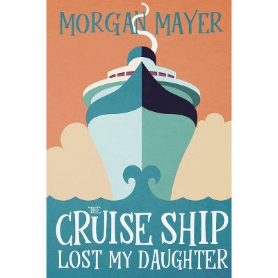 The Cruise Ship Lost My Daughter - by  Morgan Mayer (Paperback)