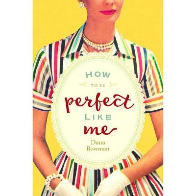 How to Be Perfect Like Me - by  Dana Bowman (Paperback)