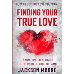 How To Get The Love You Want - by  Jackson Moore (Paperback)