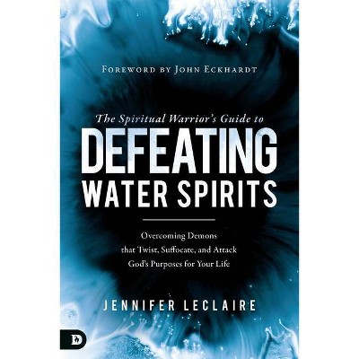 The Spiritual Warrior's Guide to Defeating Water Spirits - by  Jennifer LeClaire (Paperback)