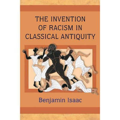 The Invention of Racism in Classical Antiquity - by  Benjamin Isaac (Paperback)