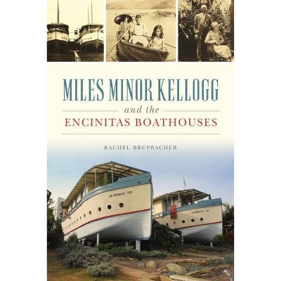 Miles Minor Kellogg and the Encinitas Boathouses - (Landmarks) by  Rachel Brupbacher (Paperback)