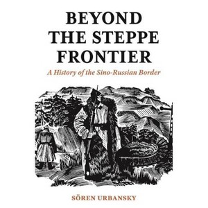 Beyond the Steppe Frontier - (Studies of the Weatherhead East Asian Institute) by  Soeren Urbansky (Paperback) - 1 of 1