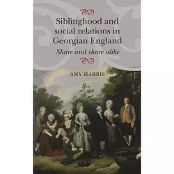 Siblinghood and Social Relations in Georgian England - by  Amy Harris (Paperback)
