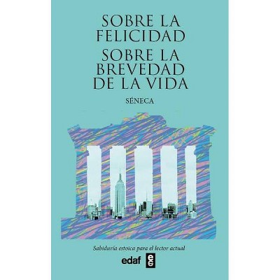 Sobre La Felicidad. Sobre La Brevedad de la Vida - by  Lucius Annaeus Seneca (Paperback)