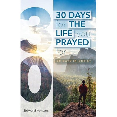 30 Days for the Life You Prayed For - by  Edward Venters (Paperback)