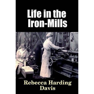 Life in the Iron-Mills - by  Rebecca Harding Davis (Paperback)