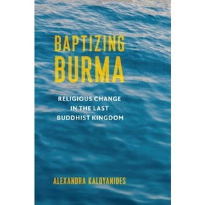 Baptizing Burma - (Religion, Culture, and Public Life) by  Alexandra Kaloyanides (Paperback) - 1 of 1