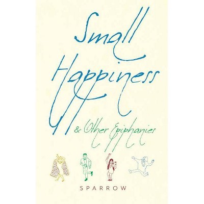 Small Happiness & Other Epiphanies - by  Sparrow (Paperback)