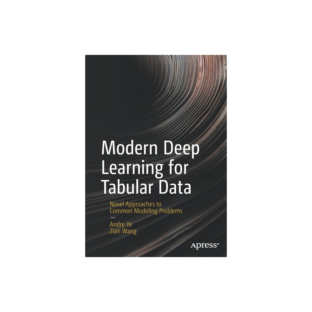 Modern Deep Learning for Tabular Data - by Andre Ye & Zian Wang (Paperback)