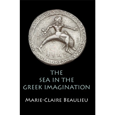 The Sea in the Greek Imagination - by  Marie-Claire Beaulieu (Hardcover)