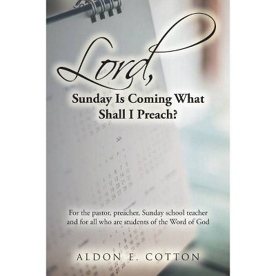 Lord, Sunday Is Coming What Shall I Preach? - by  Aldon E Cotton (Paperback)