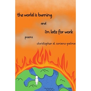 The world is burning and i'm late for work - by  Christopher D Soriano-Palma (Paperback) - 1 of 1