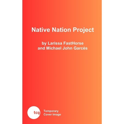 Native Nation Project - by  Larissa Fasthorse & Michael John Garcés (Paperback)