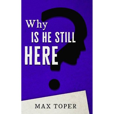 Why is He Still Here? - by  Max Toper (Paperback)