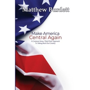 Make America Central Again - by  Matthew Burdett (Paperback) - 1 of 1