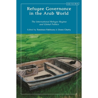 Refugee Governance in the Arab World - by  Tamirace Fakhoury & Dawn Chatty (Hardcover)
