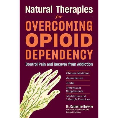 Natural Therapies for Overcoming Opioid Dependency - by  Catherine Browne (Paperback)