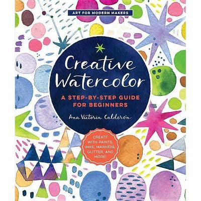 Creative Watercolor - (Art for Modern Makers) by  Ana Victoria Calderón (Paperback)
