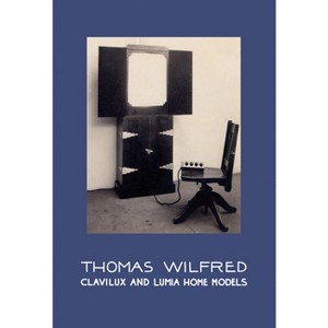Thomas Wilfred: Clavilux and Lumia Home Models - by  Christine Burgin & Andrew Lampert (Hardcover) - 1 of 1