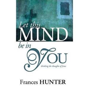 Let This Mind Be in You - by  Frances Hunter (Paperback) - 1 of 1
