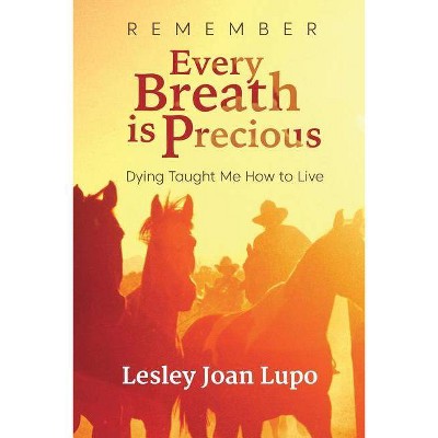 Remember, Every Breath is Precious - by  Lesley Joan Lupo (Paperback)