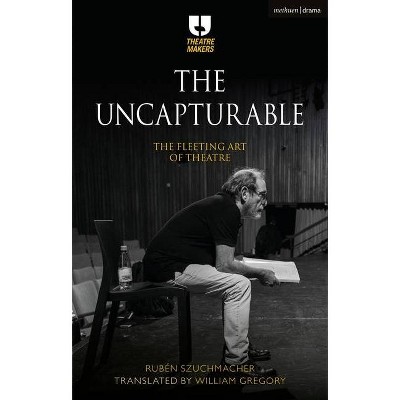 The Uncapturable - (Theatre Makers) by  Rubén Szuchmacher (Hardcover)