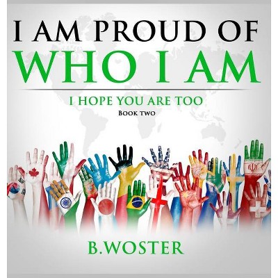 I Am Proud of Who I Am - by  B Woster (Hardcover)