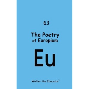 The Poetry of Europium - (Chemical Element Poetry Book) by  Walter the Educator (Paperback) - 1 of 1