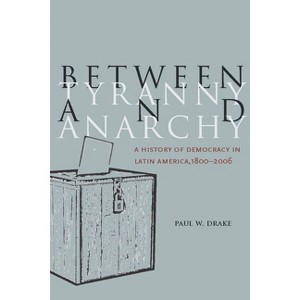 Between Tyranny and Anarchy - (Social Science History) by  Paul W Drake (Hardcover) - 1 of 1