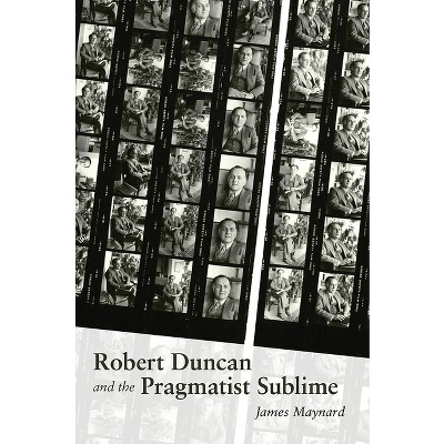 Robert Duncan & the Pragmatist Sublime - (Recencies Series: Research and Recovery in Twentieth-Century) by  James Maynard (Hardcover)