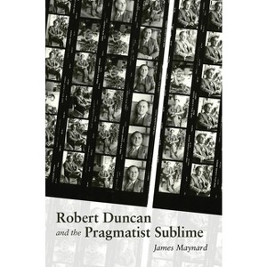 Robert Duncan & the Pragmatist Sublime - (Recencies Series: Research and Recovery in Twentieth-Century) by  James Maynard (Hardcover) - 1 of 1