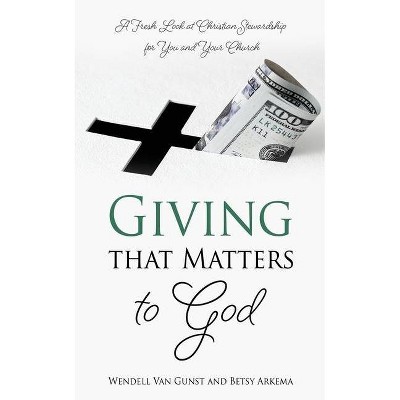 Giving that Matters to God - by  Wendell Van Gunst & Betsy Arkema (Paperback)